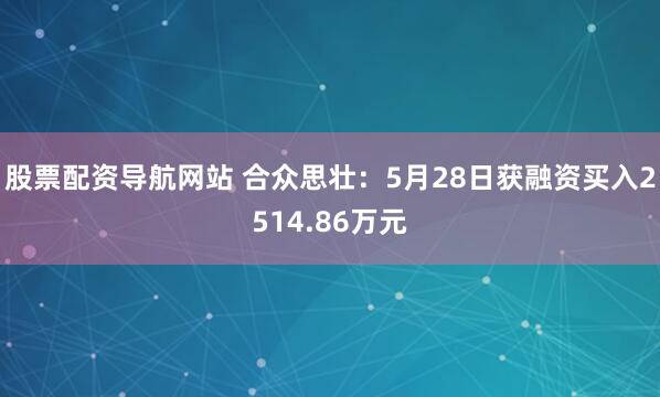 股票配资导航网站 合众思壮：5月28日获融资买入2514.86万元