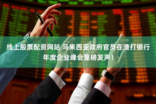 线上股票配资网站 马来西亚政府官员在渣打银行年度企业峰会重磅发声！