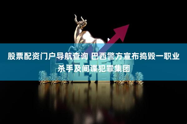 股票配资门户导航查询 巴西警方宣布捣毁一职业杀手及间谍犯罪集团