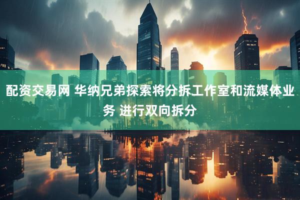 配资交易网 华纳兄弟探索将分拆工作室和流媒体业务 进行双向拆分