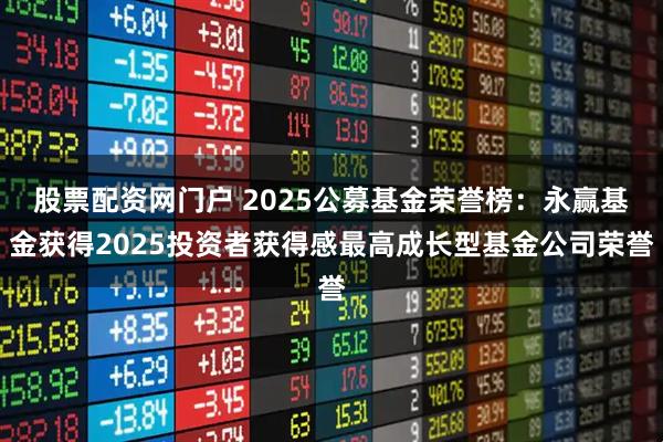 股票配资网门户 2025公募基金荣誉榜：永赢基金获得2025投资者获得感最高成长型基金公司荣誉
