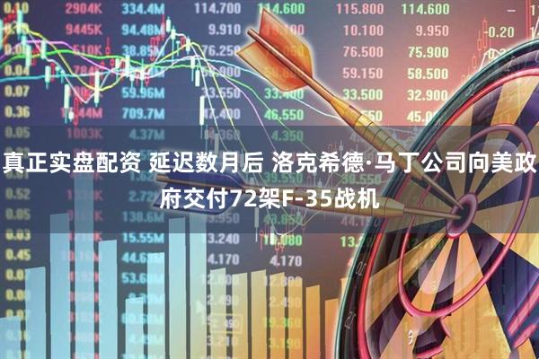 真正实盘配资 延迟数月后 洛克希德·马丁公司向美政府交付72架F-35战机