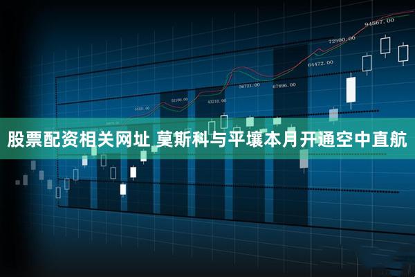 股票配资相关网址 莫斯科与平壤本月开通空中直航
