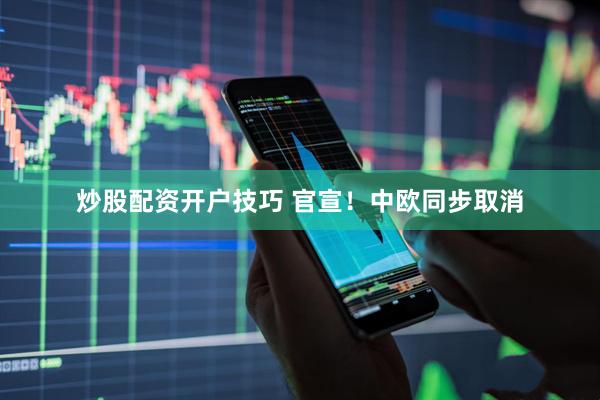 炒股配资开户技巧 官宣！中欧同步取消