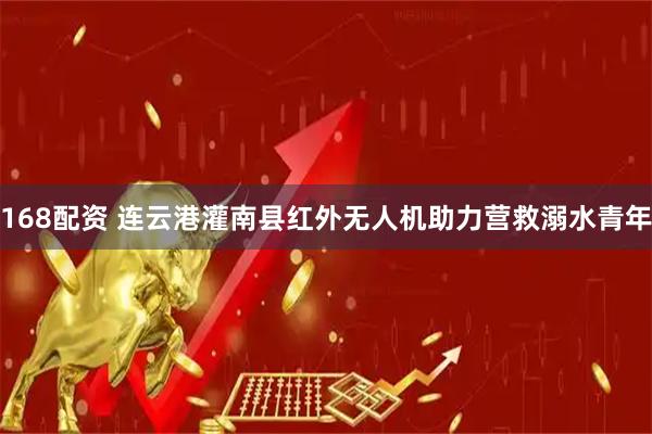 168配资 连云港灌南县红外无人机助力营救溺水青年