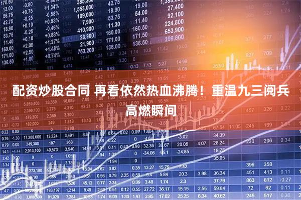 配资炒股合同 再看依然热血沸腾！重温九三阅兵高燃瞬间
